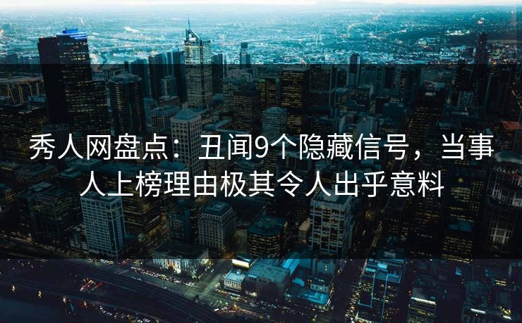 秀人网盘点：丑闻9个隐藏信号，当事人上榜理由极其令人出乎意料