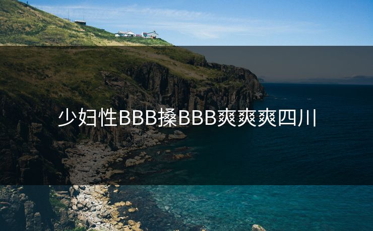 少妇性BBB搡BBB爽爽爽四川