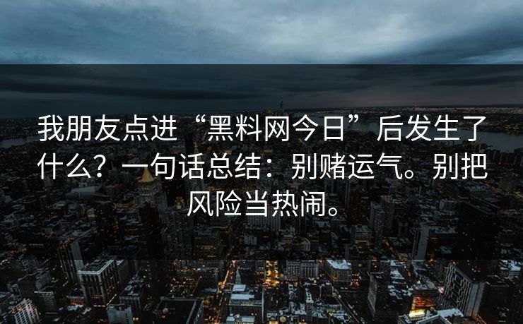 我朋友点进“黑料网今日”后发生了什么？一句话总结：别赌运气。别把风险当热闹。