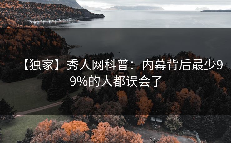 【独家】秀人网科普：内幕背后最少99%的人都误会了