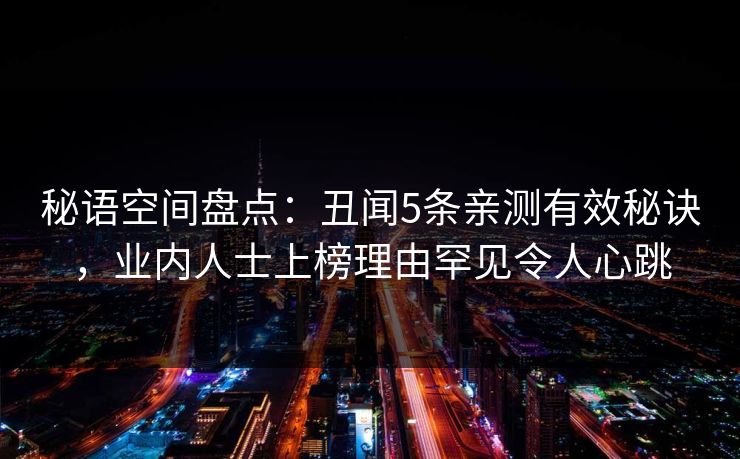 秘语空间盘点：丑闻5条亲测有效秘诀，业内人士上榜理由罕见令人心跳