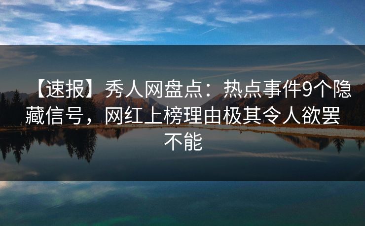 【速报】秀人网盘点：热点事件9个隐藏信号，网红上榜理由极其令人欲罢不能